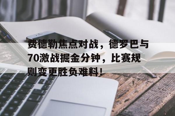 费德勒焦点对战，德罗巴与70激战掘金分钟，比赛规则变更胜负难料！